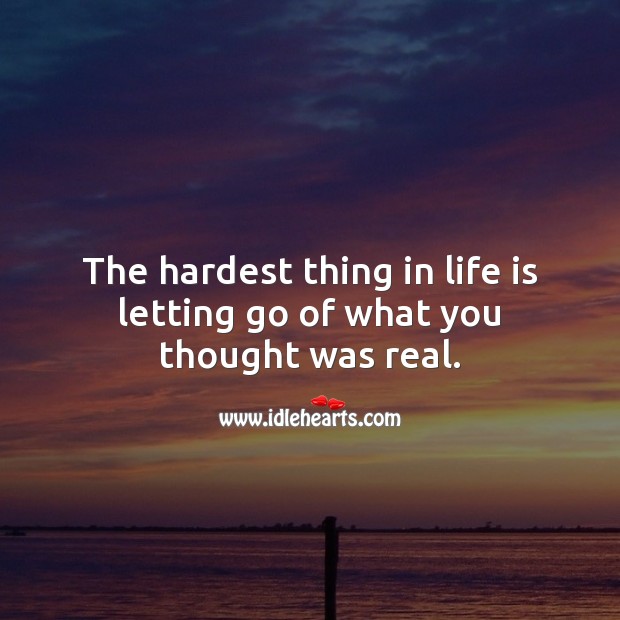 The hardest thing in life is letting go of what you thought was real. Letting Go Quotes Image