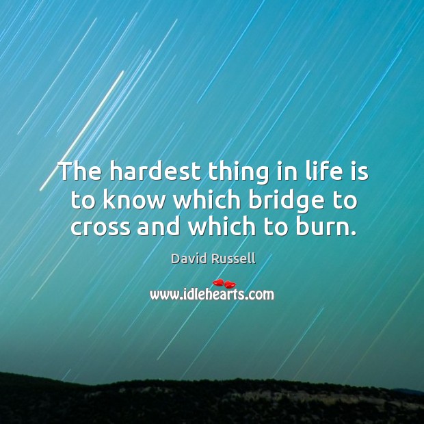 The hardest thing in life is to know which bridge to cross and which to burn. Image
