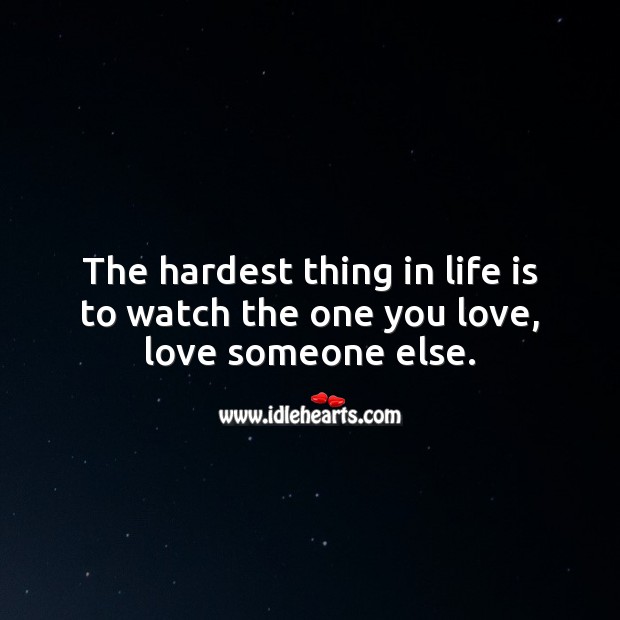 The hardest thing in life is to watch the one you love, love someone else. Love Someone Quotes Image