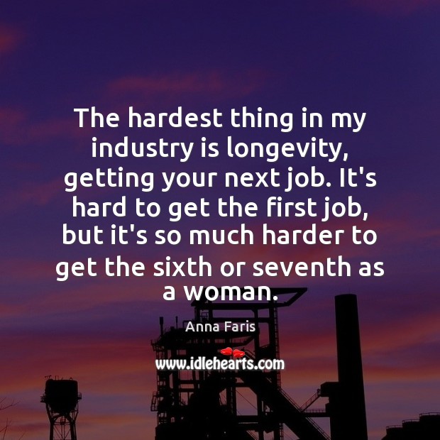 The hardest thing in my industry is longevity, getting your next job. Anna Faris Picture Quote