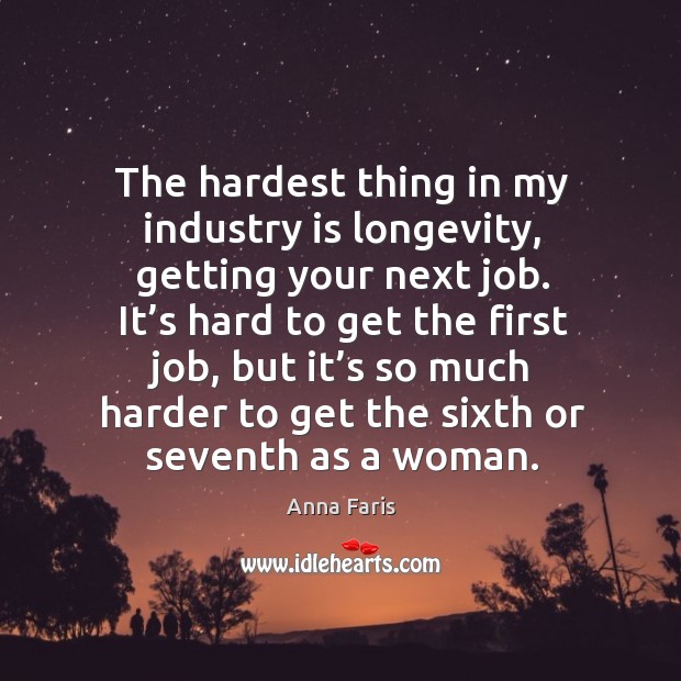 The hardest thing in my industry is longevity, getting your next job. Image