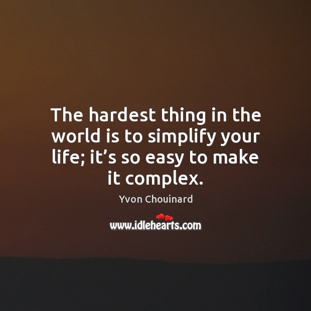 The hardest thing in the world is to simplify your life; it’ Yvon Chouinard Picture Quote