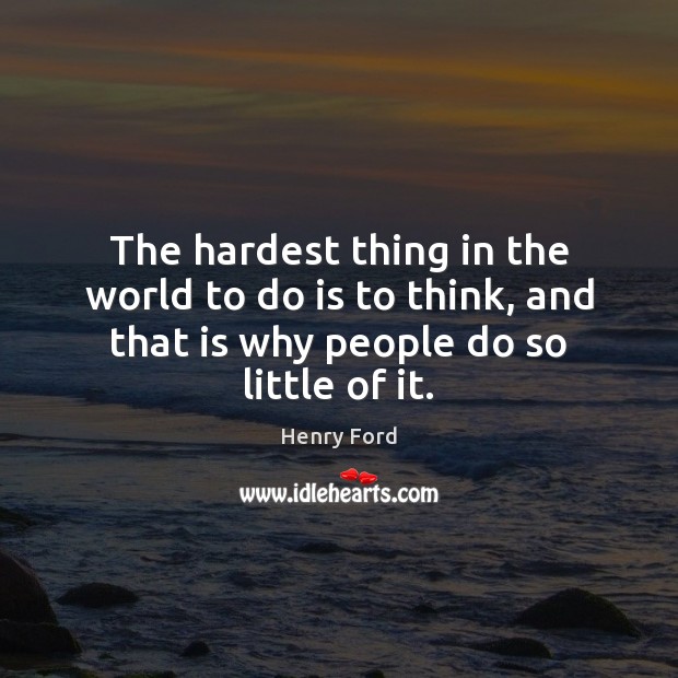 The hardest thing in the world to do is to think, and Henry Ford Picture Quote