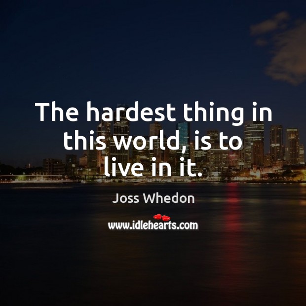 The hardest thing in this world, is to live in it. Joss Whedon Picture Quote