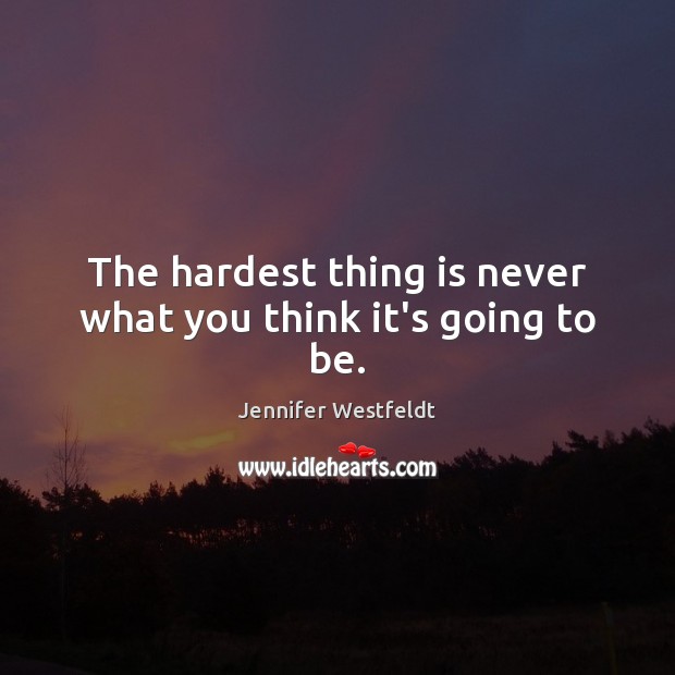 The hardest thing is never what you think it’s going to be. Image