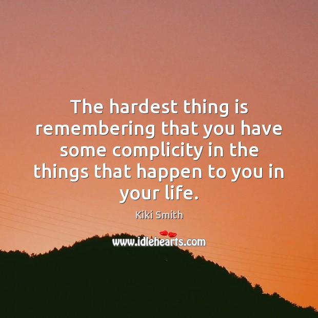 The hardest thing is remembering that you have some complicity in the Image
