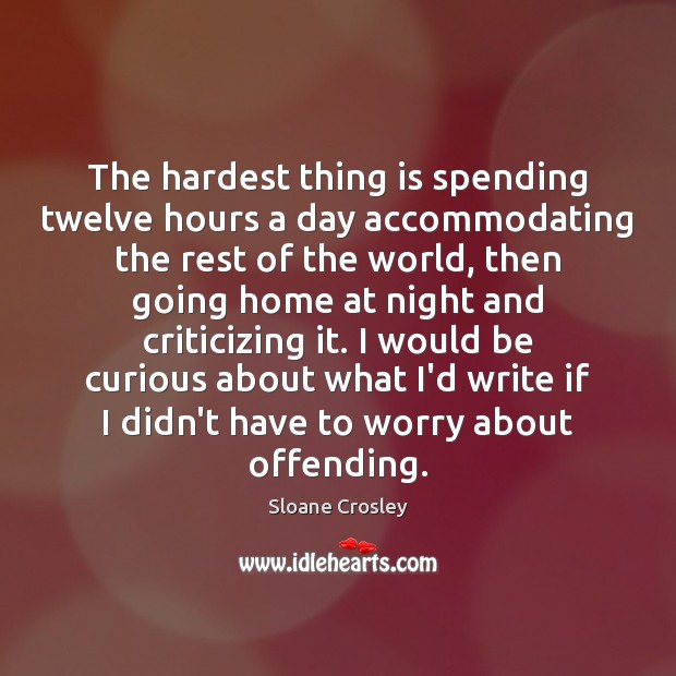 The hardest thing is spending twelve hours a day accommodating the rest Sloane Crosley Picture Quote