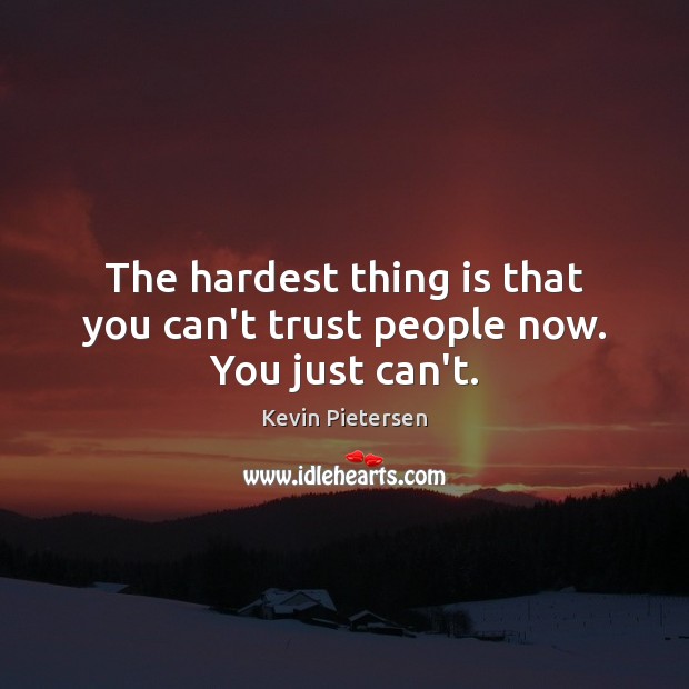The hardest thing is that you can’t trust people now. You just can’t. Kevin Pietersen Picture Quote