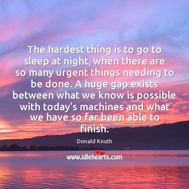 The hardest thing is to go to sleep at night, when there Donald Knuth Picture Quote