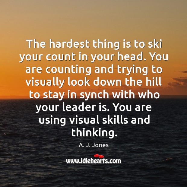 The hardest thing is to ski your count in your head. A. J. Jones Picture Quote
