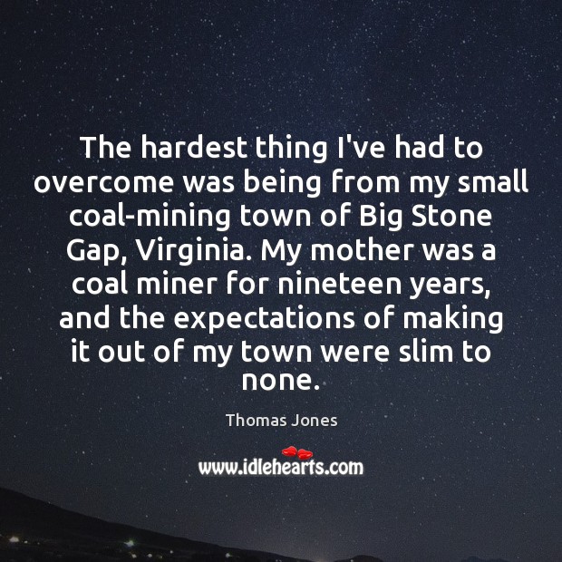 The hardest thing I’ve had to overcome was being from my small Image