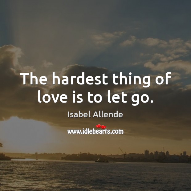 The hardest thing of love is to let go. Isabel Allende Picture Quote