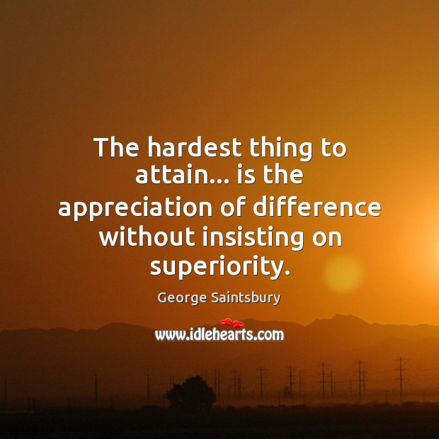 The hardest thing to attain… is the appreciation of difference without insisting George Saintsbury Picture Quote
