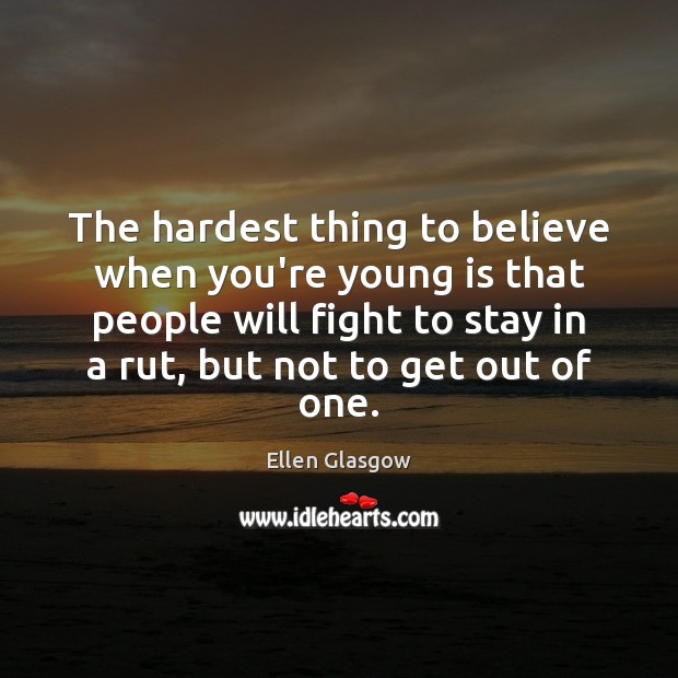 The hardest thing to believe when you’re young is that people will Ellen Glasgow Picture Quote