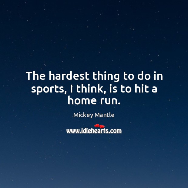 The hardest thing to do in sports, I think, is to hit a home run. Mickey Mantle Picture Quote