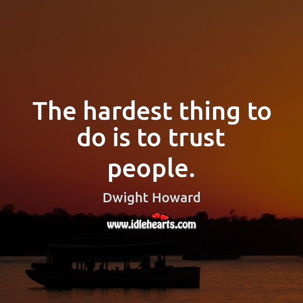 The hardest thing to do is to trust people. Image