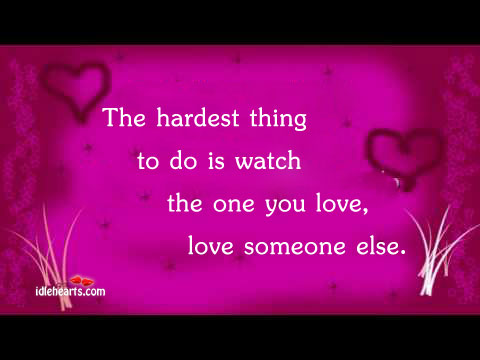 The hardest thing to do is watch the one Love Someone Quotes Image