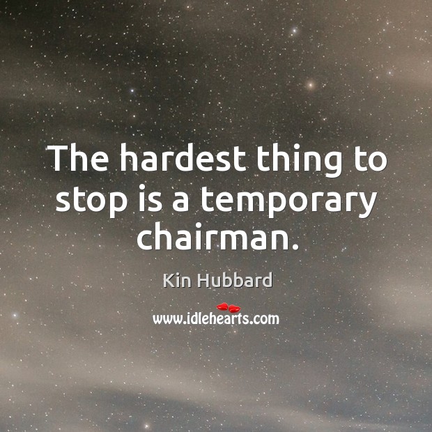 The hardest thing to stop is a temporary chairman. Kin Hubbard Picture Quote