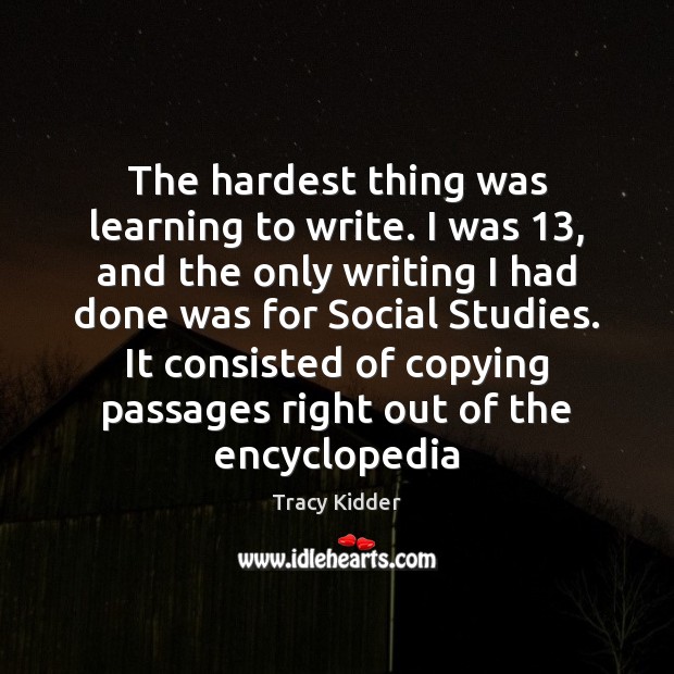The hardest thing was learning to write. I was 13, and the only Tracy Kidder Picture Quote