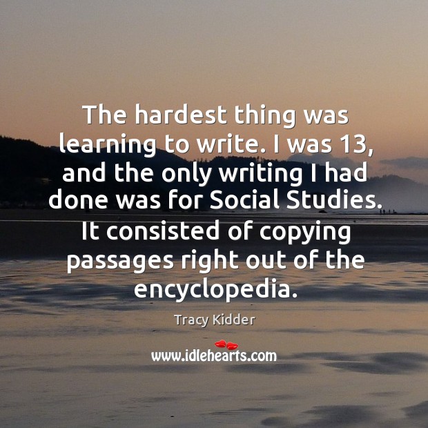 The hardest thing was learning to write. I was 13, and the only writing I had done was for social studies. Image