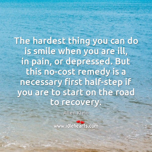 The hardest thing you can do is smile when you are ill, Allen Klein Picture Quote