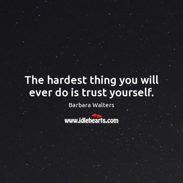 The hardest thing you will ever do is trust yourself. Barbara Walters Picture Quote