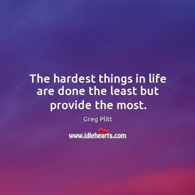 The hardest things in life are done the least but provide the most. Greg Plitt Picture Quote