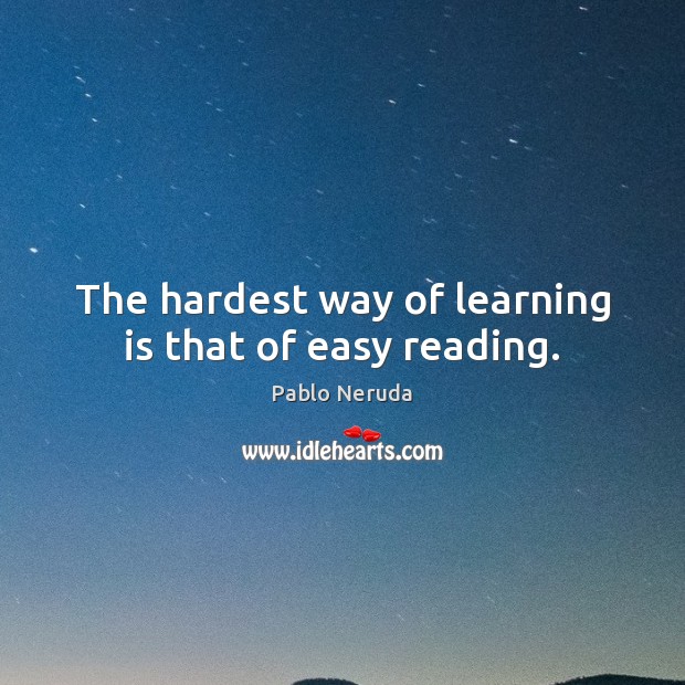 The hardest way of learning is that of easy reading. Pablo Neruda Picture Quote