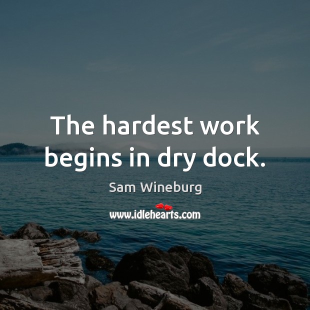 The hardest work begins in dry dock. Sam Wineburg Picture Quote