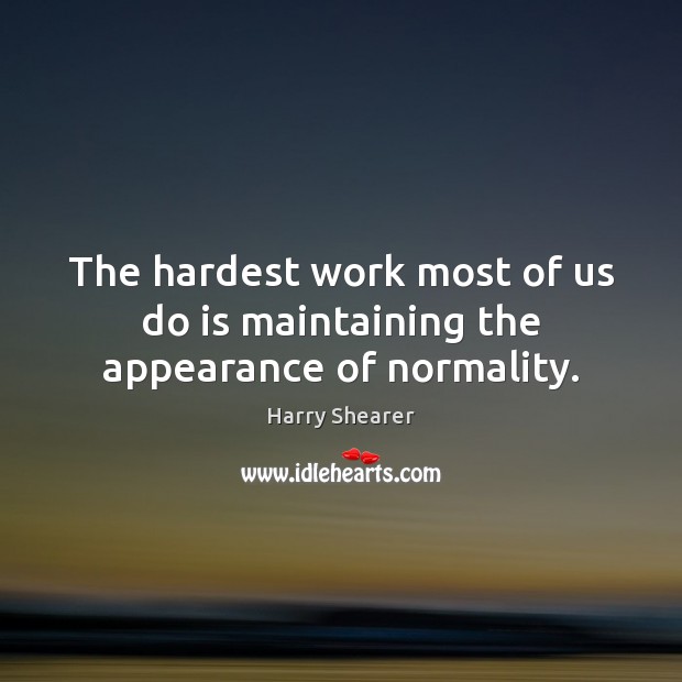 The hardest work most of us do is maintaining the appearance of normality. Harry Shearer Picture Quote
