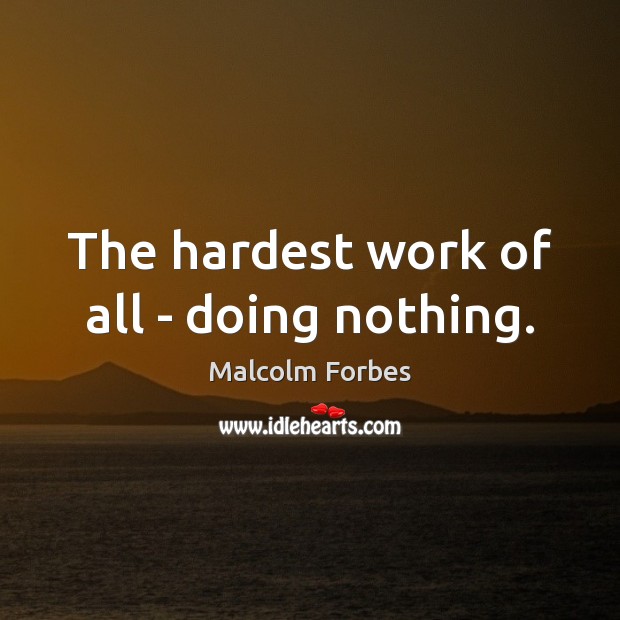 The hardest work of all – doing nothing. Malcolm Forbes Picture Quote