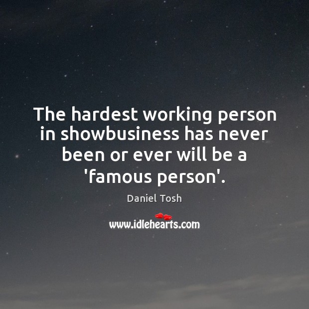 The hardest working person in showbusiness has never been or ever will Daniel Tosh Picture Quote