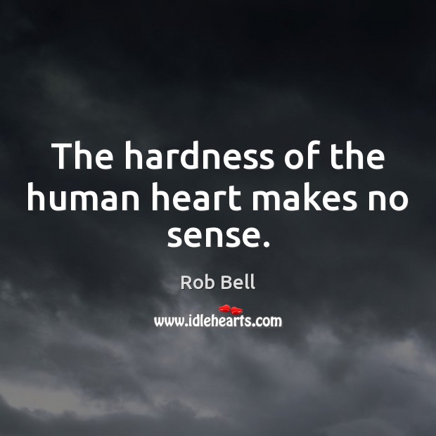 The hardness of the human heart makes no sense. Image