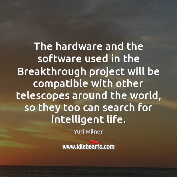 The hardware and the software used in the Breakthrough project will be Yuri Milner Picture Quote