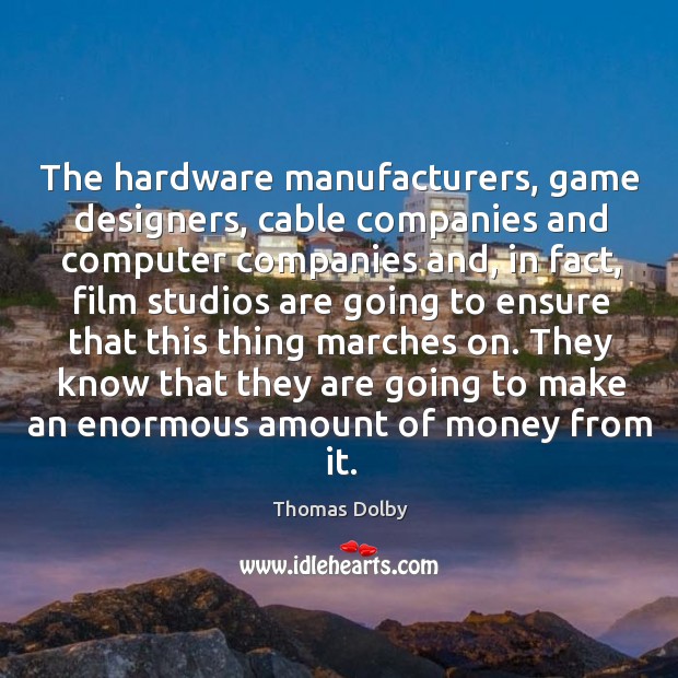 The hardware manufacturers, game designers, cable companies and computer companies Thomas Dolby Picture Quote