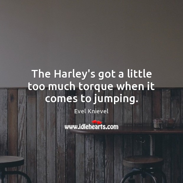 The Harley’s got a little too much torque when it comes to jumping. Evel Knievel Picture Quote