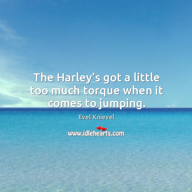 The harley’s got a little too much torque when it comes to jumping. Evel Knievel Picture Quote