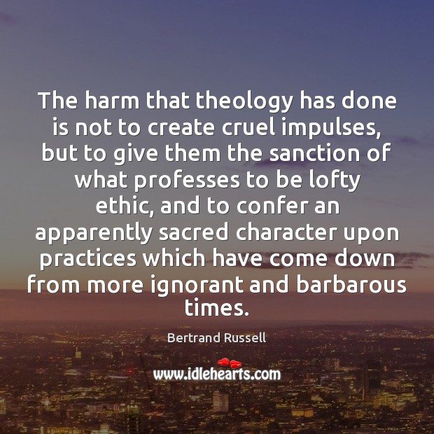 The harm that theology has done is not to create cruel impulses, Bertrand Russell Picture Quote