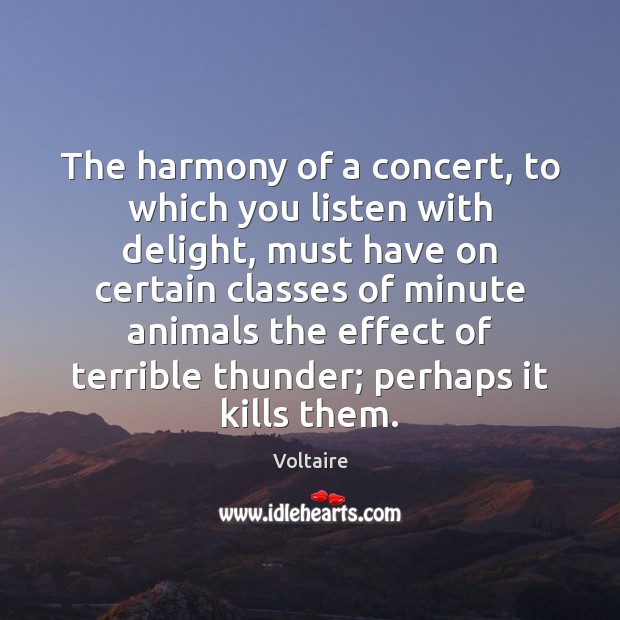 The harmony of a concert, to which you listen with delight, must Voltaire Picture Quote