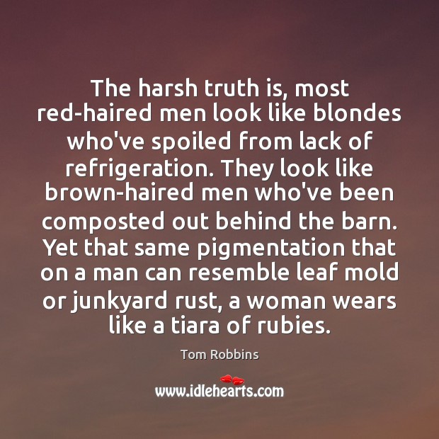 The harsh truth is, most red-haired men look like blondes who’ve spoiled Tom Robbins Picture Quote