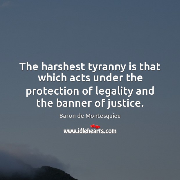 The harshest tyranny is that which acts under the protection of legality Baron de Montesquieu Picture Quote