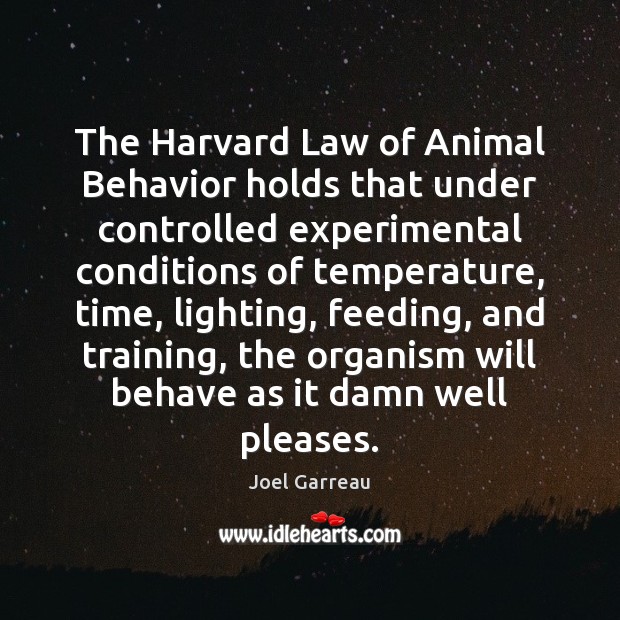 The Harvard Law of Animal Behavior holds that under controlled experimental conditions Joel Garreau Picture Quote