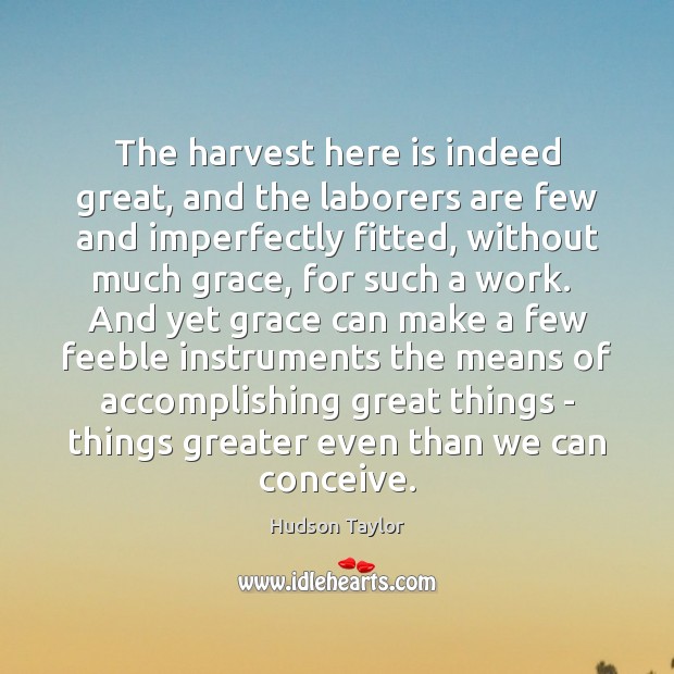 The harvest here is indeed great, and the laborers are few and Hudson Taylor Picture Quote