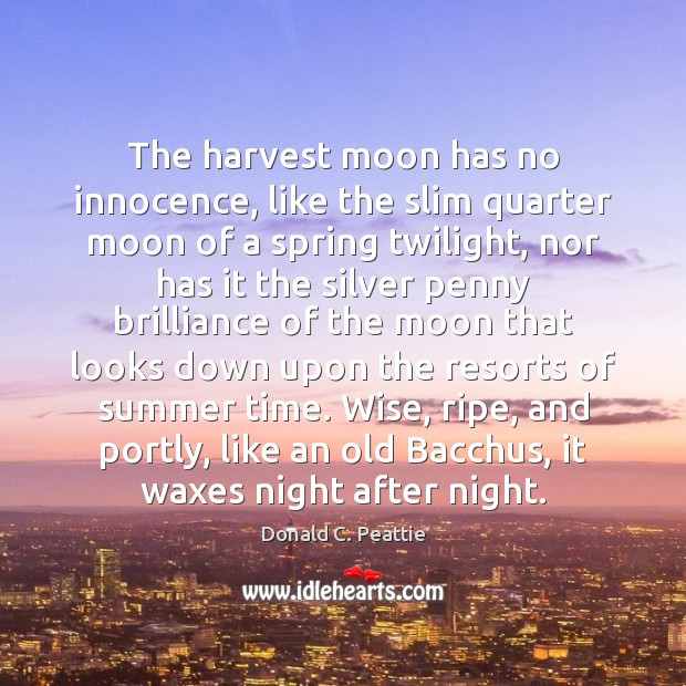 The harvest moon has no innocence, like the slim quarter moon of Donald C. Peattie Picture Quote