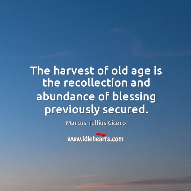 The harvest of old age is the recollection and abundance of blessing previously secured. Marcus Tullius Cicero Picture Quote
