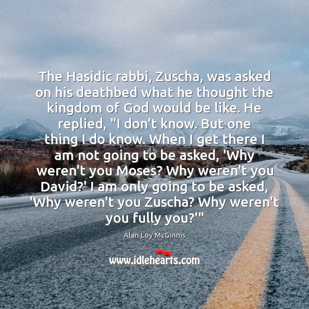 The Hasidic rabbi, Zuscha, was asked on his deathbed what he thought Alan Loy McGinnis Picture Quote