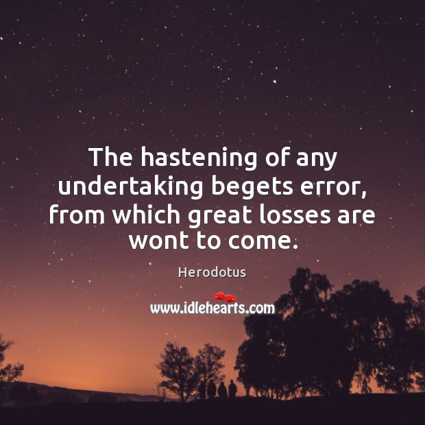 The hastening of any undertaking begets error, from which great losses are wont to come. Herodotus Picture Quote