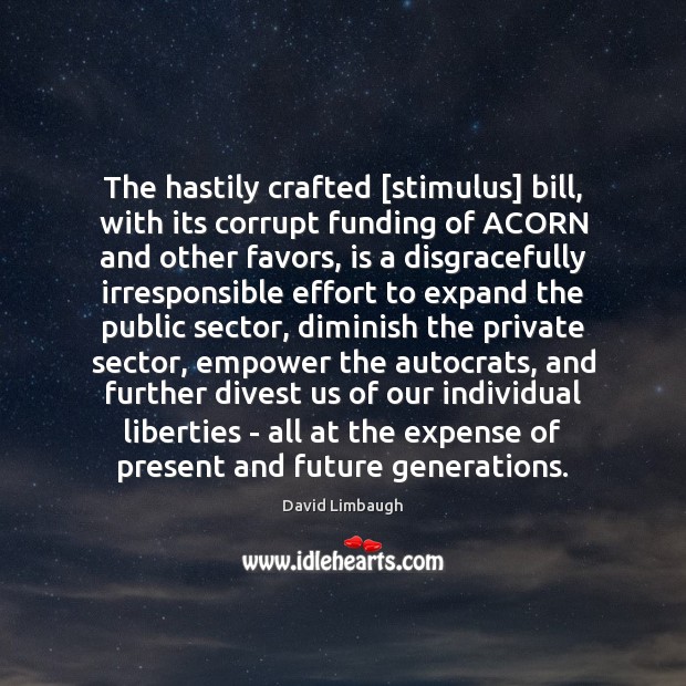 The hastily crafted [stimulus] bill, with its corrupt funding of ACORN and David Limbaugh Picture Quote