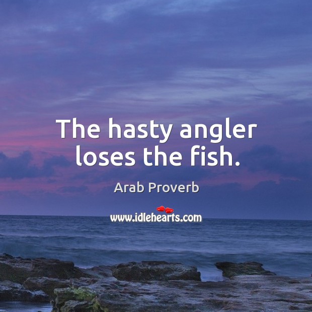 The hasty angler loses the fish. Arab Proverbs Image