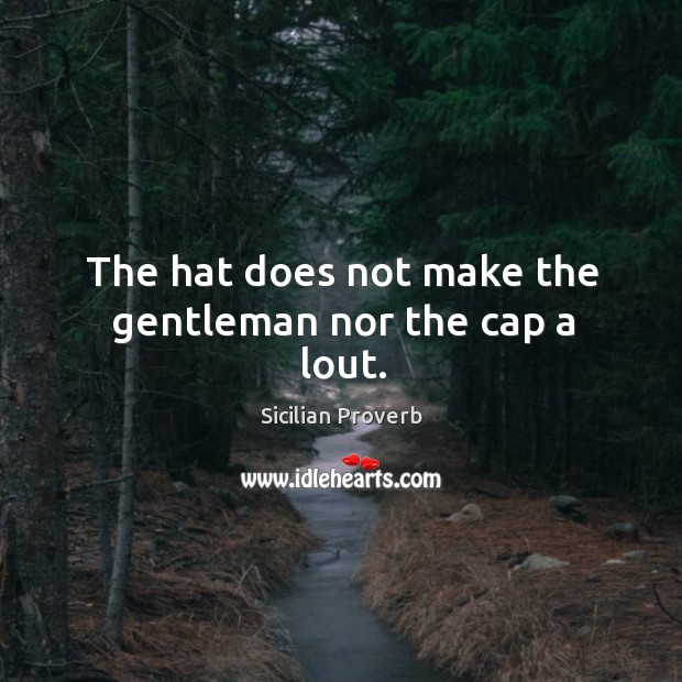 The hat does not make the gentleman nor the cap a lout. Sicilian Proverbs Image